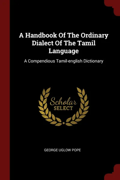 Обложка книги A Handbook Of The Ordinary Dialect Of The Tamil Language. A Compendious Tamil-english Dictionary, George Uglow Pope