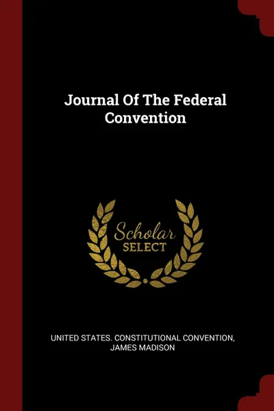 Обложка книги Journal Of The Federal Convention, James Madison