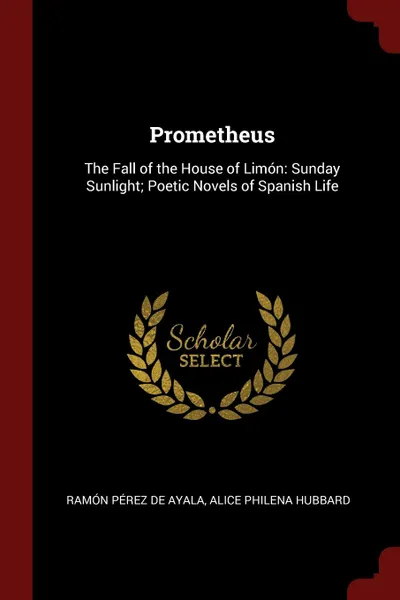 Обложка книги Prometheus. The Fall of the House of Limon: Sunday Sunlight; Poetic Novels of Spanish Life, Ramón Pérez De Ayala, Alice Philena Hubbard