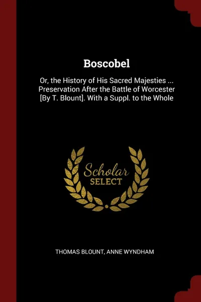 Обложка книги Boscobel. Or, the History of His Sacred Majesties ... Preservation After the Battle of Worcester .By T. Blount.. With a Suppl. to the Whole, Thomas Blount, Anne Wyndham