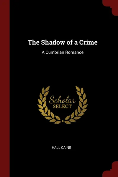 Обложка книги The Shadow of a Crime. A Cumbrian Romance, Hall Caine