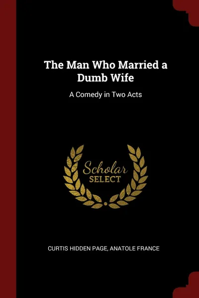 Обложка книги The Man Who Married a Dumb Wife. A Comedy in Two Acts, Curtis Hidden Page