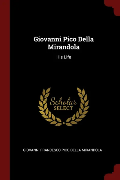 Обложка книги Giovanni Pico Della Mirandola. His Life, Giovanni Francesco Pico Della Mirandola