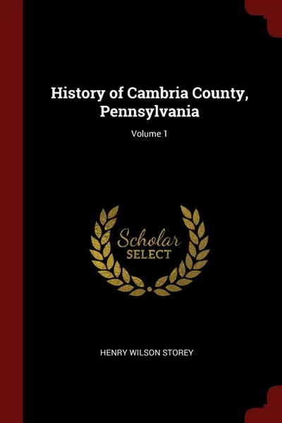 Обложка книги History of Cambria County, Pennsylvania; Volume 1, Henry Wilson Storey