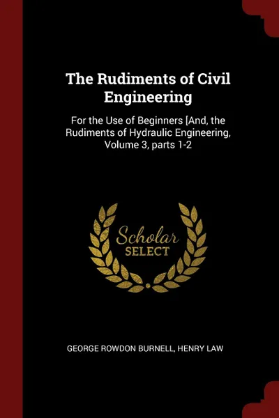 Обложка книги The Rudiments of Civil Engineering. For the Use of Beginners .And, the Rudiments of Hydraulic Engineering, Volume 3, parts 1-2, George Rowdon Burnell, Henry Law