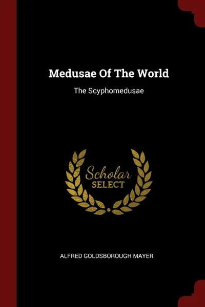 Обложка книги Medusae Of The World. The Scyphomedusae, Alfred Goldsborough Mayer