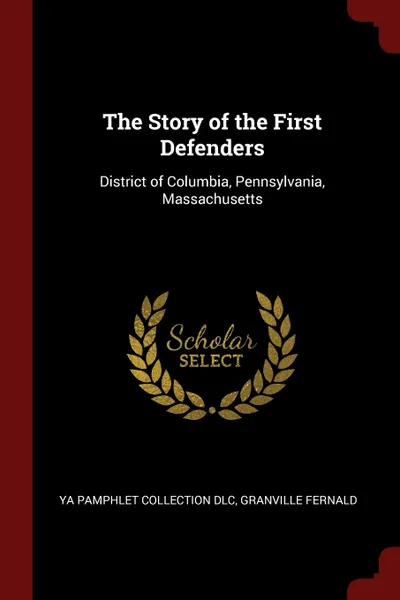 Обложка книги The Story of the First Defenders. District of Columbia, Pennsylvania, Massachusetts, YA Pamphlet Collection DLC, Granville Fernald