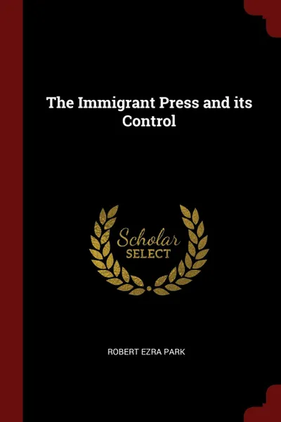 Обложка книги The Immigrant Press and its Control, Robert Ezra Park