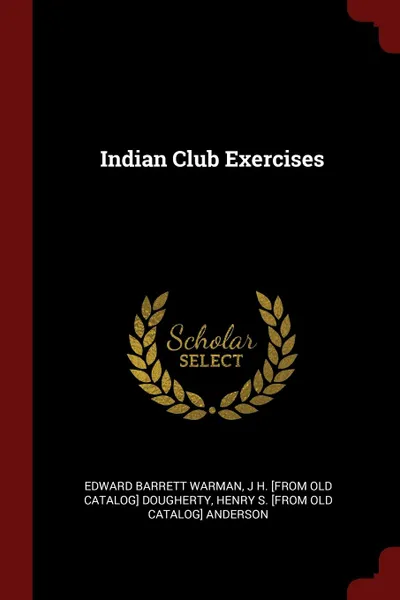 Обложка книги Indian Club Exercises, Edward Barrett Warman, J H. [from old catalog] Dougherty, Henry S. [from old catalog] Anderson