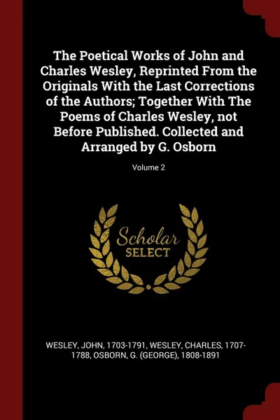 Обложка книги The Poetical Works of John and Charles Wesley, Reprinted From the Originals With the Last Corrections of the Authors; Together With The Poems of Charles Wesley, not Before Published. Collected and Arranged by G. Osborn; Volume 2, John Wesley, Charles Wesley, G 1808-1891 Osborn