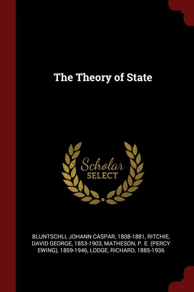 Обложка книги The Theory of State, Johann Caspar Bluntschli, David George Ritchie, P E. 1859-1946 Matheson