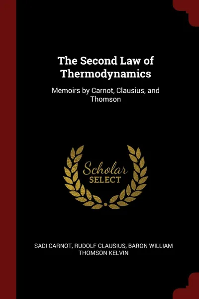 Обложка книги The Second Law of Thermodynamics. Memoirs by Carnot, Clausius, and Thomson, Sadi Carnot, Rudolf Clausius, Baron William Thomson Kelvin