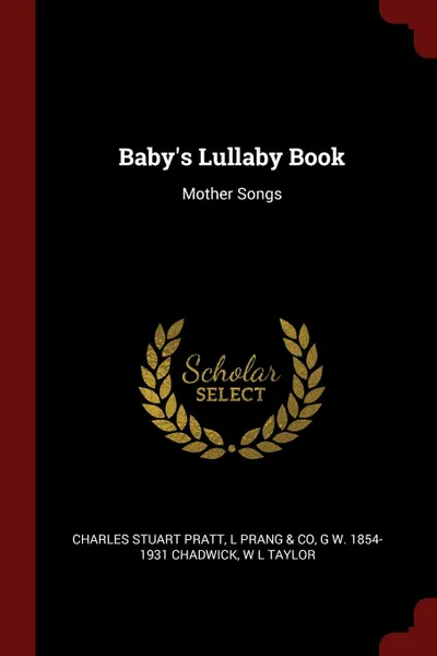 Обложка книги Baby.s Lullaby Book. Mother Songs, Charles Stuart Pratt, L Prang & Co, G W. 1854-1931 Chadwick