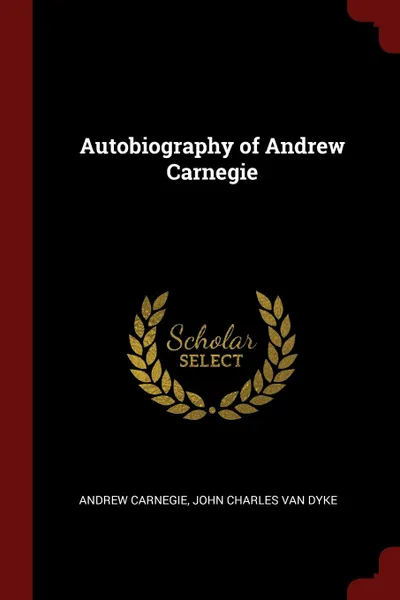 Обложка книги Autobiography of Andrew Carnegie, Andrew Carnegie, John Charles Van Dyke