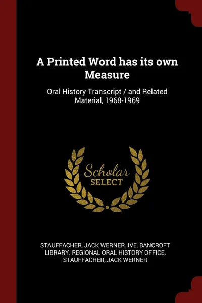 Обложка книги A Printed Word has its own Measure. Oral History Transcript / and Related Material, 1968-1969, Jack Werner. ive Stauffacher, Jack Werner Stauffacher