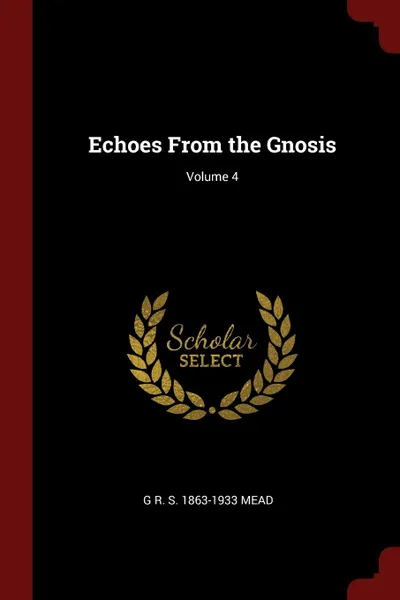 Обложка книги Echoes From the Gnosis; Volume 4, G R. S. 1863-1933 Mead
