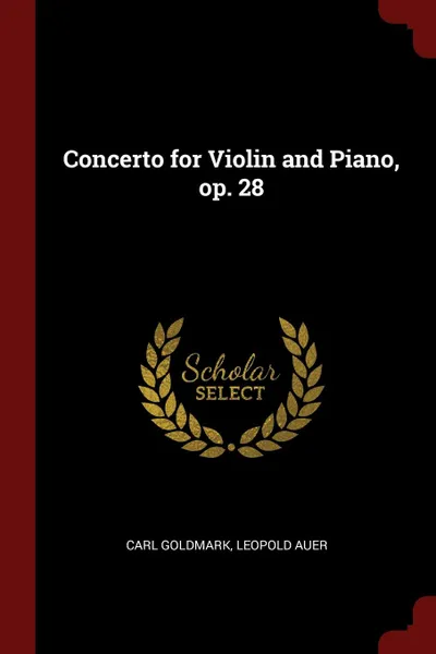 Обложка книги Concerto for Violin and Piano, op. 28, Carl Goldmark, Leopold Auer