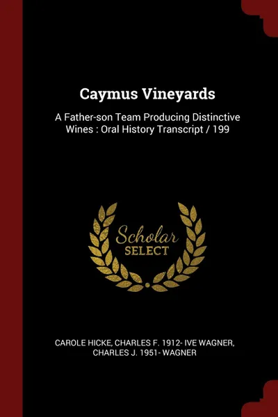 Обложка книги Caymus Vineyards. A Father-son Team Producing Distinctive Wines : Oral History Transcript / 199, Carole Hicke, Charles F. 1912- ive Wagner, Charles J. 1951- Wagner