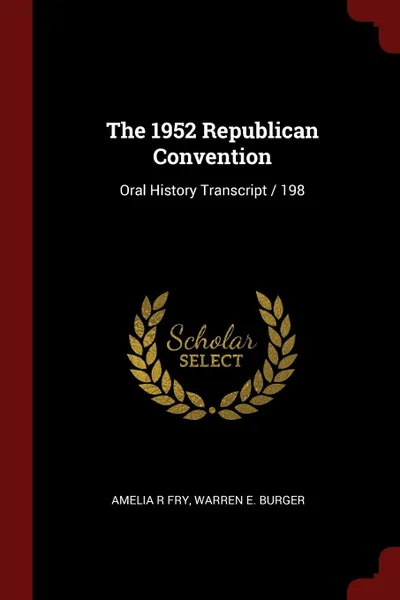 Обложка книги The 1952 Republican Convention. Oral History Transcript / 198, Amelia R Fry, Warren E. Burger