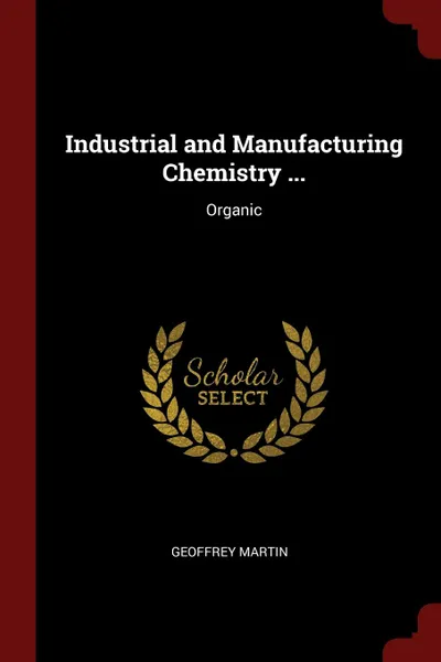 Обложка книги Industrial and Manufacturing Chemistry ... Organic, Geoffrey Martin