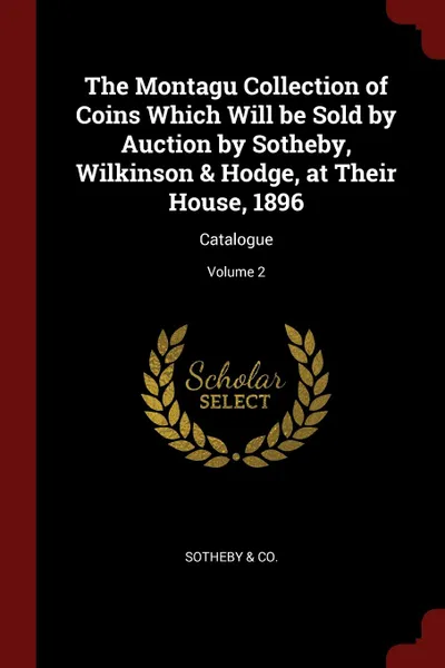 Обложка книги The Montagu Collection of Coins Which Will be Sold by Auction by Sotheby, Wilkinson . Hodge, at Their House, 1896. Catalogue; Volume 2, Sotheby & Co.