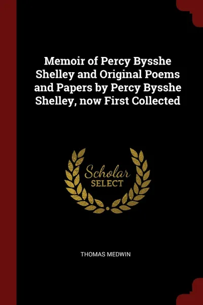 Обложка книги Memoir of Percy Bysshe Shelley and Original Poems and Papers by Percy Bysshe Shelley, now First Collected, Thomas Medwin