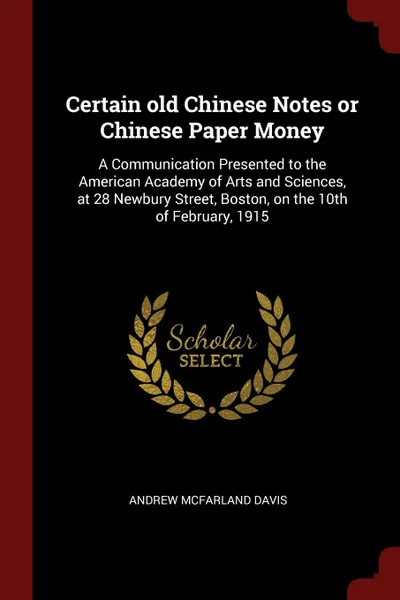 Обложка книги Certain old Chinese Notes or Chinese Paper Money. A Communication Presented to the American Academy of Arts and Sciences, at 28 Newbury Street, Boston, on the 10th of February, 1915, Andrew McFarland Davis