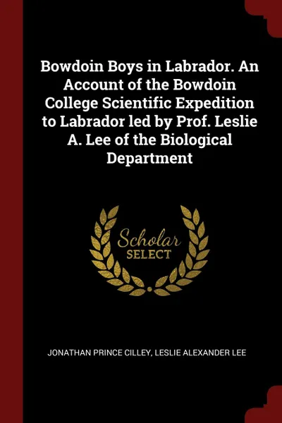 Обложка книги Bowdoin Boys in Labrador. An Account of the Bowdoin College Scientific Expedition to Labrador led by Prof. Leslie A. Lee of the Biological Department, Jonathan Prince Cilley, Leslie Alexander Lee