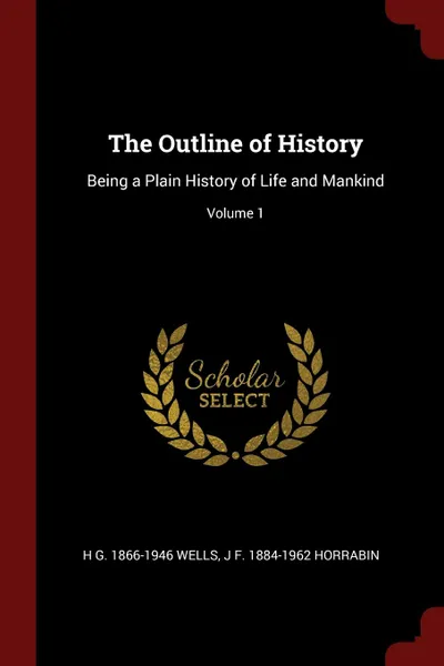 Обложка книги The Outline of History. Being a Plain History of Life and Mankind; Volume 1, H G. 1866-1946 Wells, J F. 1884-1962 Horrabin