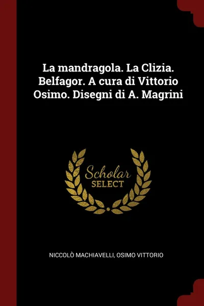 Обложка книги La mandragola. La Clizia. Belfagor. A cura di Vittorio Osimo. Disegni di A. Magrini, Niccolò Machiavelli, Osimo Vittorio