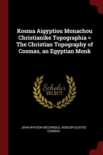 Обложка книги Kosma Aigyptiou Monachou Christianike Topographia . The Christian Topography of Cosmas, an Egyptian Monk, John Watson McCrindle, Indicopleustes Cosmas