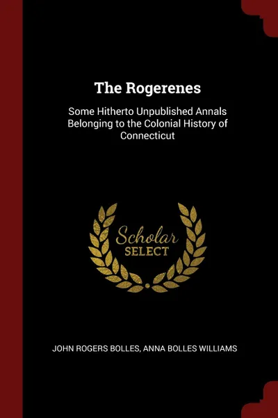 Обложка книги The Rogerenes. Some Hitherto Unpublished Annals Belonging to the Colonial History of Connecticut, John Rogers Bolles, Anna Bolles Williams