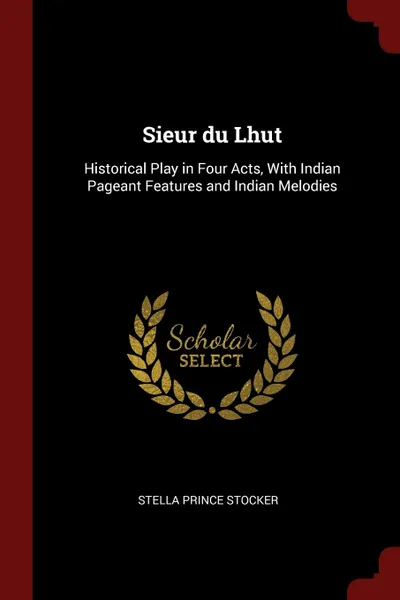 Обложка книги Sieur du Lhut. Historical Play in Four Acts, With Indian Pageant Features and Indian Melodies, Stella Prince Stocker