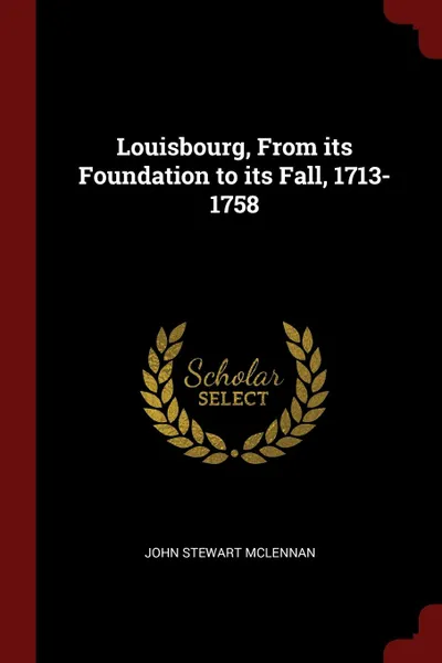 Обложка книги Louisbourg, From its Foundation to its Fall, 1713-1758, John Stewart McLennan