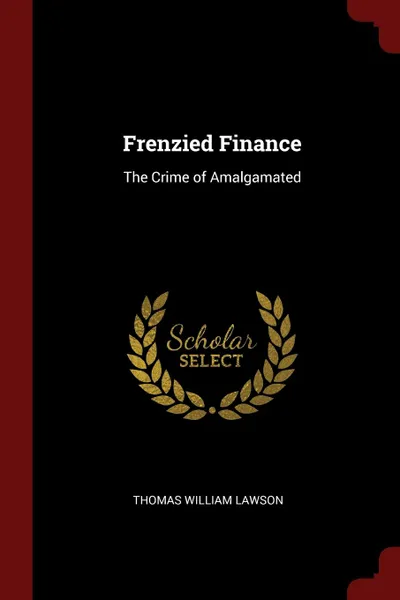 Обложка книги Frenzied Finance. The Crime of Amalgamated, Thomas William Lawson