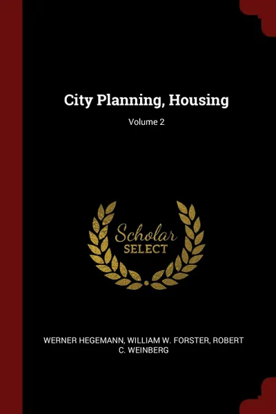 Обложка книги City Planning, Housing; Volume 2, Werner Hegemann, William W. Forster, Robert C. Weinberg