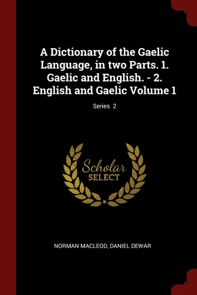 Обложка книги A Dictionary of the Gaelic Language, in two Parts. 1. Gaelic and English. - 2. English and Gaelic Volume 1; Series  2, Norman Macleod, Daniel Dewar