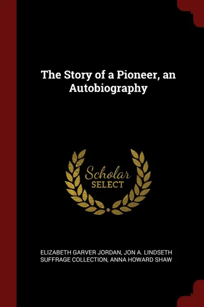 Обложка книги The Story of a Pioneer, an Autobiography, Elizabeth Garver Jordan, Jon A. Lindseth Suffrage Collection, Anna Howard Shaw