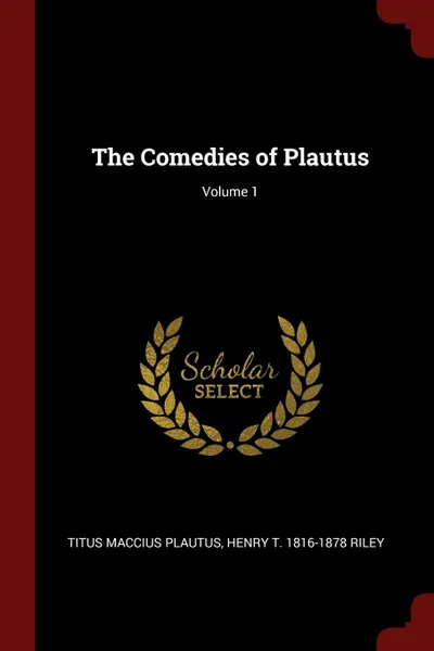 Обложка книги The Comedies of Plautus; Volume 1, Titus Maccius Plautus, Henry T. 1816-1878 Riley