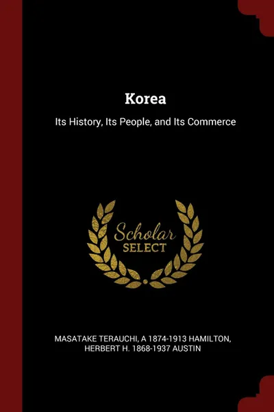 Обложка книги Korea. Its History, Its People, and Its Commerce, Masatake Terauchi, A 1874-1913 Hamilton, Herbert H. 1868-1937 Austin