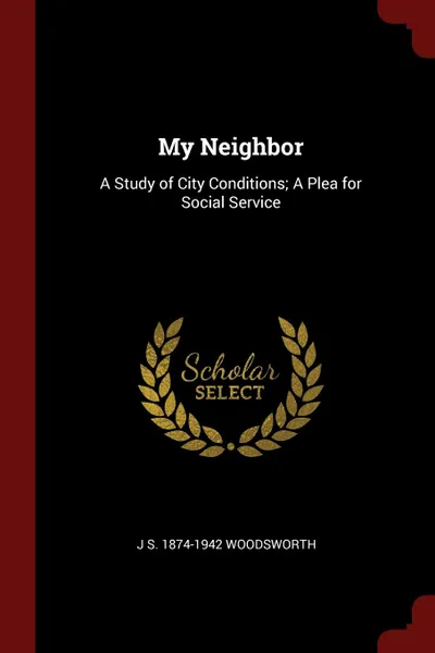 Обложка книги My Neighbor. A Study of City Conditions; A Plea for Social Service, J S. 1874-1942 Woodsworth