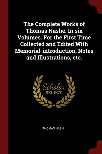 Обложка книги The Complete Works of Thomas Nashe. In six Volumes. For the First Time Collected and Edited With Memorial-introduction, Notes and Illustrations, etc., Thomas Nash