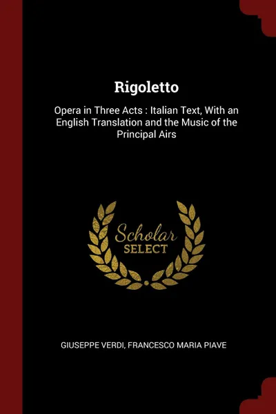 Обложка книги Rigoletto. Opera in Three Acts : Italian Text, With an English Translation and the Music of the Principal Airs, Giuseppe Verdi, Francesco Maria Piave