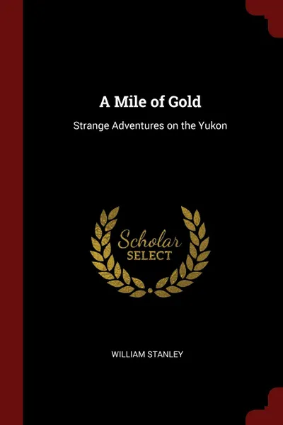 Обложка книги A Mile of Gold. Strange Adventures on the Yukon, William Stanley