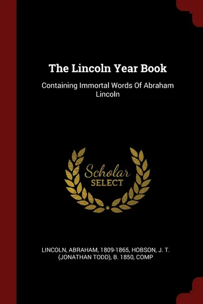 Обложка книги The Lincoln Year Book. Containing Immortal Words Of Abraham Lincoln, Lincoln Abraham 1809-1865