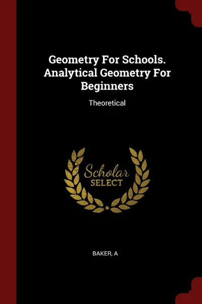 Обложка книги Geometry For Schools. Analytical Geometry For Beginners. Theoretical, Baker A