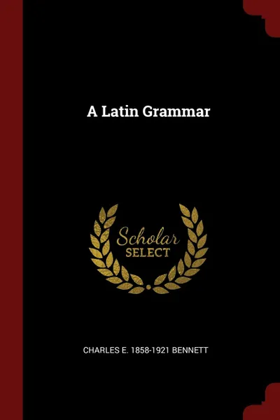 Обложка книги A Latin Grammar, Charles E. 1858-1921 Bennett