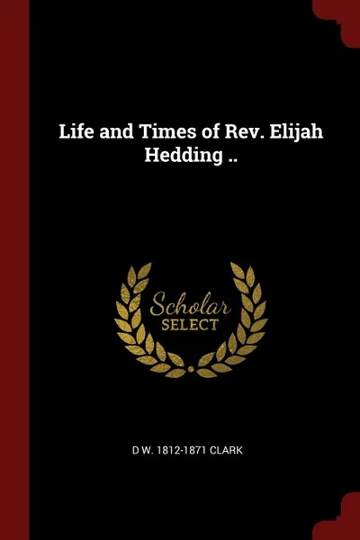 Обложка книги Life and Times of Rev. Elijah Hedding .., D W. 1812-1871 Clark