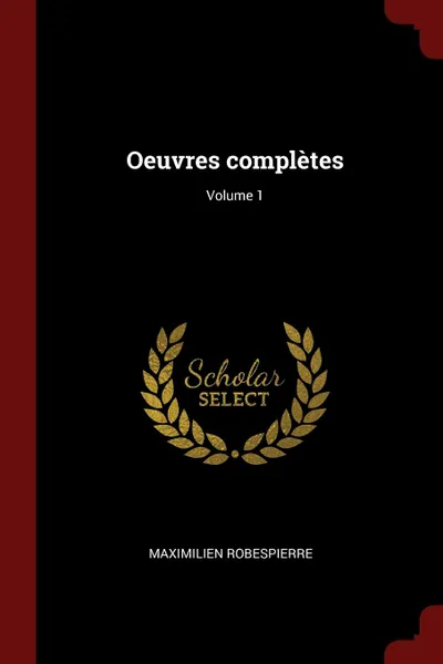 Обложка книги Oeuvres completes; Volume 1, Maximilien Robespierre