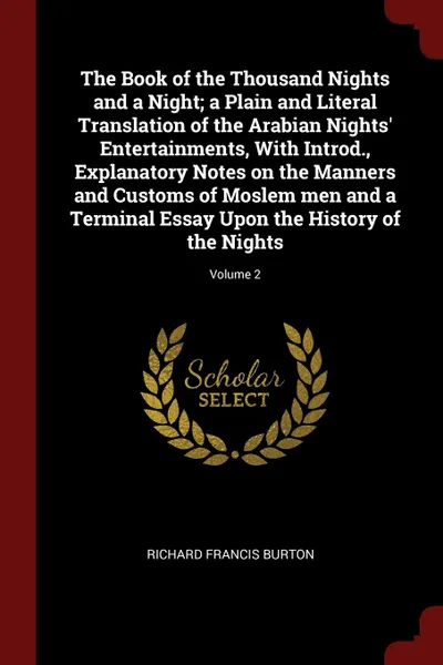 Обложка книги The Book of the Thousand Nights and a Night; a Plain and Literal Translation of the Arabian Nights. Entertainments, With Introd., Explanatory Notes on the Manners and Customs of Moslem men and a Terminal Essay Upon the History of the Nights; Volume 2, Richard Francis Burton